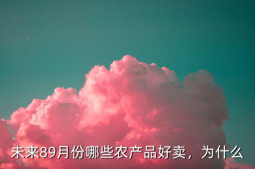 未來89月份哪些農(nóng)產(chǎn)品好賣，為什么