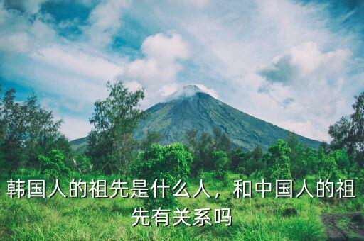 韓國人的祖先是什么人，和中國人的祖先有關(guān)系嗎
