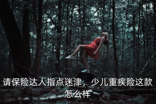 請(qǐng)保險(xiǎn)達(dá)人指點(diǎn)迷津，少兒重疾險(xiǎn)這款怎么樣