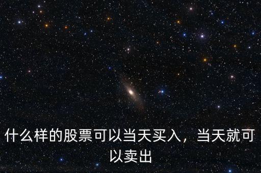 什么樣的股票可以當(dāng)天買入，當(dāng)天就可以賣出