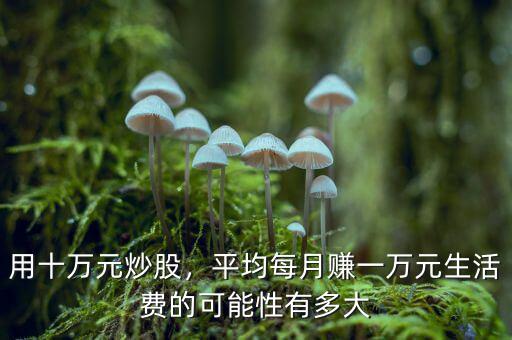 用十萬元炒股，平均每月賺一萬元生活費的可能性有多大