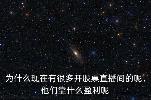 為什么現(xiàn)在有很多開股票直播間的呢，他們靠什么盈利呢