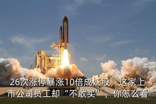 26次漲停暴漲10倍成妖股，這家上市公司員工卻“不敢買”，你怎么看