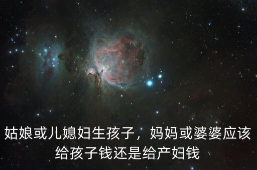 姑娘或兒媳婦生孩子，媽媽或婆婆應(yīng)該給孩子錢還是給產(chǎn)婦錢