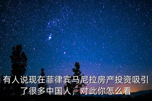 有人說(shuō)現(xiàn)在菲律賓馬尼拉房產(chǎn)投資吸引了很多中國(guó)人，對(duì)此你怎么看