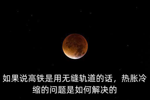 如果說高鐵是用無縫軌道的話，熱脹冷縮的問題是如何解決的