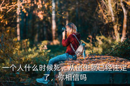 一個人什么時候死，從出生就已經(jīng)注定了，你相信嗎