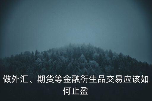 做外匯、期貨等金融衍生品交易應(yīng)該如何止盈