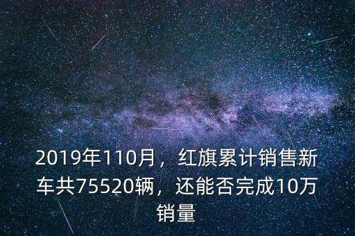 2019年110月，紅旗累計(jì)銷售新車共75520輛，還能否完成10萬銷量