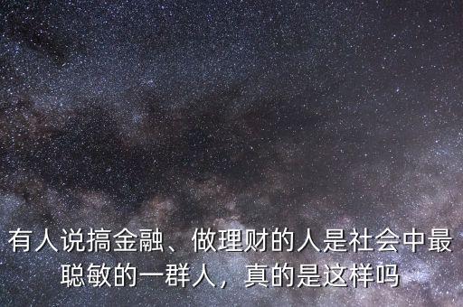 有人說搞金融、做理財(cái)?shù)娜耸巧鐣?huì)中最聰敏的一群人，真的是這樣嗎