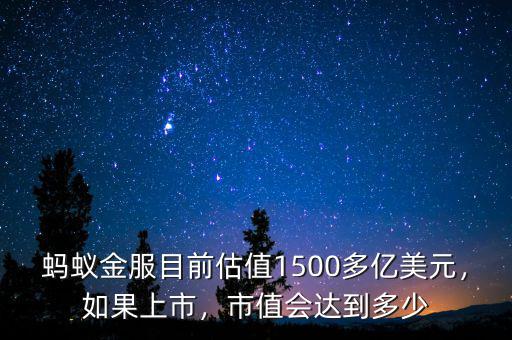 螞蟻金服目前估值1500多億美元，如果上市，市值會(huì)達(dá)到多少