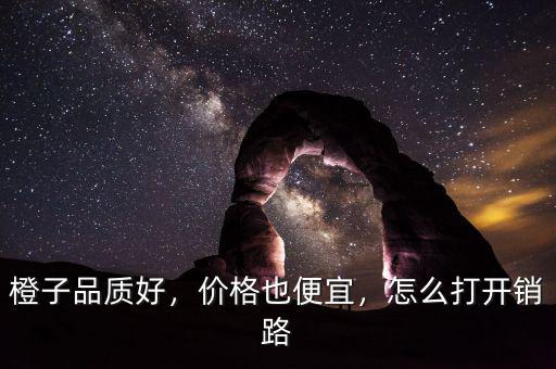 橙子品質(zhì)好，價格也便宜，怎么打開銷路