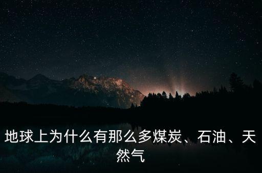 地球上為什么有那么多煤炭、石油、天然氣