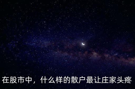 在股市中，什么樣的散戶最讓莊家頭疼