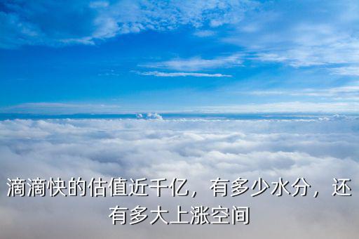 滴滴快的估值近千億，有多少水分，還有多大上漲空間