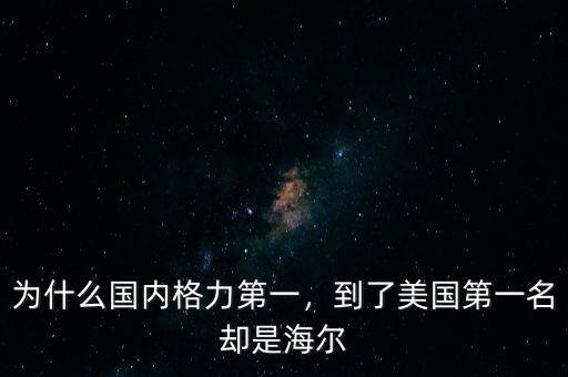 為什么國(guó)內(nèi)格力第一，到了美國(guó)第一名卻是海爾