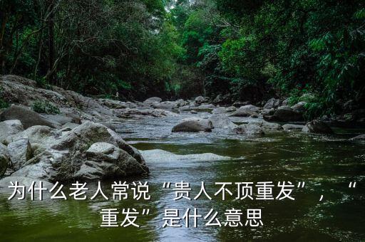 為什么老人常說“貴人不頂重發(fā)”，“重發(fā)”是什么意思