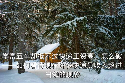 學(xué)富五車卻抵不過快遞工資高，怎么破——如何看待現(xiàn)在許多快遞員收入超過白領(lǐng)的現(xiàn)象