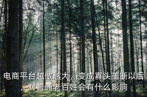 電商平臺(tái)越做越大，變成寡頭壟斷以后，對普通老百姓會(huì)有什么影響