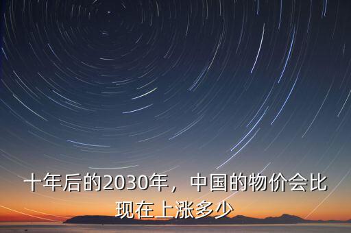 十年后的2030年，中國的物價(jià)會(huì)比現(xiàn)在上漲多少