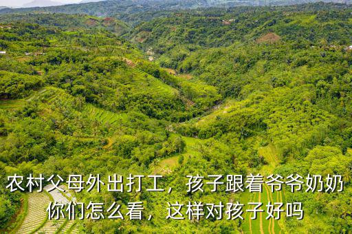 農(nóng)村父母外出打工，孩子跟著爺爺奶奶你們怎么看，這樣對孩子好嗎