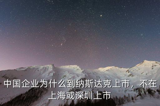 中國(guó)企業(yè)為什么到納斯達(dá)克上市，不在上?；蛏钲谏鲜? class=
