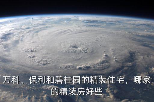 萬科、保利和碧桂園的精裝住宅，哪家的精裝房好些