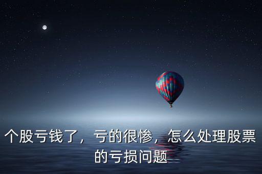 個股虧錢了，虧的很慘，怎么處理股票的虧損問題