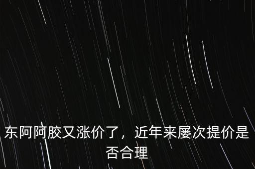 東阿阿膠業(yè)務員怎么樣,東阿阿膠又漲價了