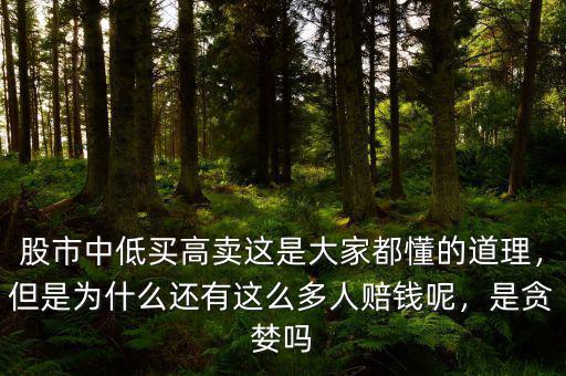 股市中低買高賣這是大家都懂的道理，但是為什么還有這么多人賠錢呢，是貪婪嗎