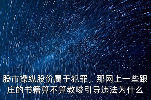 股市操縱股價屬于犯罪，那網(wǎng)上一些跟莊的書籍算不算教唆引導違法為什么