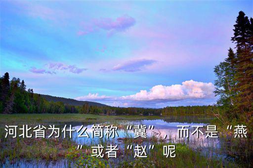 河北省為什么簡稱“冀”，而不是“燕”或者“趙”呢