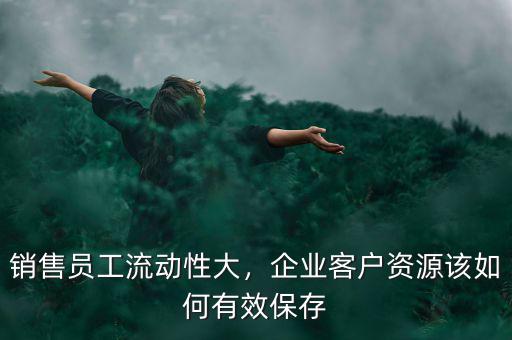 銷(xiāo)售員工流動(dòng)性大，企業(yè)客戶(hù)資源該如何有效保存