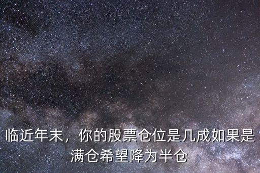 臨近年末，你的股票倉位是幾成如果是滿倉希望降為半倉