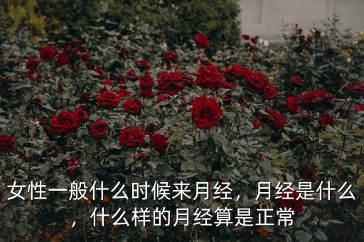 女性一般什么時候來月經(jīng)，月經(jīng)是什么，什么樣的月經(jīng)算是正常