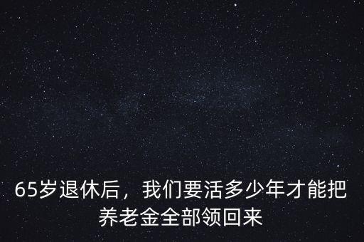 65歲退休后，我們要活多少年才能把養(yǎng)老金全部領(lǐng)回來