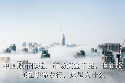 中國股市低迷，市場資金不足，但新股還在拼命發(fā)行，這是為什么