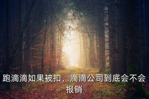 跑滴滴如果被扣，滴滴公司到底會(huì)不會(huì)報(bào)銷(xiāo)