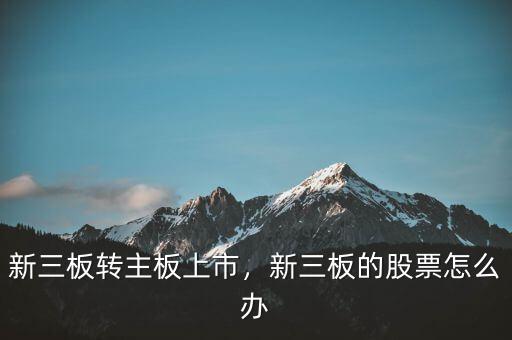 新三板轉(zhuǎn)主板上市，新三板的股票怎么辦