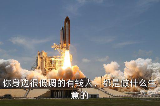 你身邊很低調(diào)的有錢人，都是做什么生意的