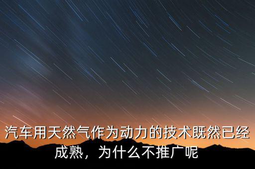 汽車用天然氣作為動(dòng)力的技術(shù)既然已經(jīng)成熟，為什么不推廣呢