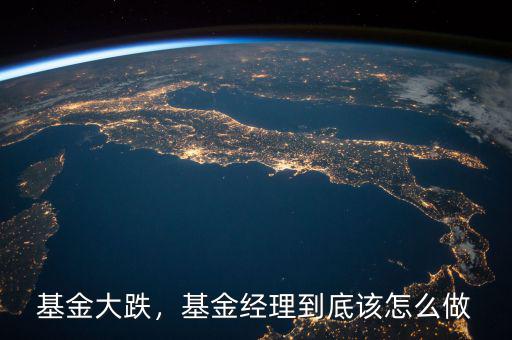 基金大跌，基金經(jīng)理到底該怎么做