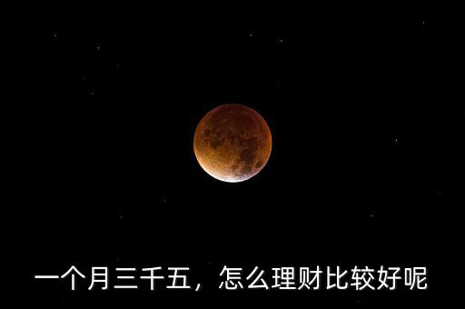 一個(gè)月三千五，怎么理財(cái)比較好呢
