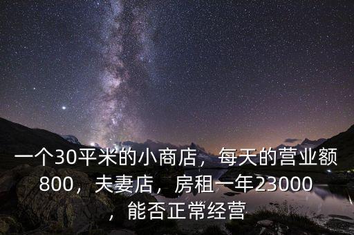 一個(gè)30平米的小商店，每天的營業(yè)額800，夫妻店，房租一年23000，能否正常經(jīng)營