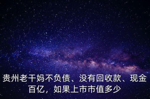 貴州老干媽不負(fù)債、沒有回收款、現(xiàn)金百億，如果上市市值多少