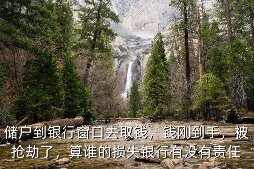 儲戶到銀行窗口去取錢，錢剛到手，被搶劫了，算誰的損失銀行有沒有責任
