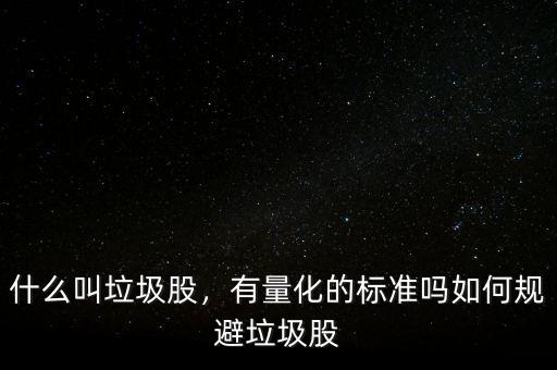 什么叫垃圾股，有量化的標(biāo)準(zhǔn)嗎如何規(guī)避垃圾股