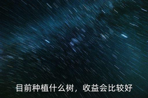 目前種植什么樹，收益會(huì)比較好