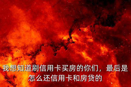 我想知道刷信用卡買房的你們，最后是怎么還信用卡和房貸的