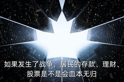 如果發(fā)生了戰(zhàn)爭，居民的存款、理財(cái)、股票是不是會(huì)血本無歸
